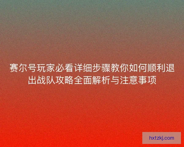 赛尔号玩家必看详细步骤教你如何顺利退出战队攻略全面解析与注意事项
